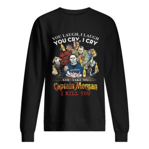 Horror characters You laugh i laugh you cry i cry Captain Morgan shirt