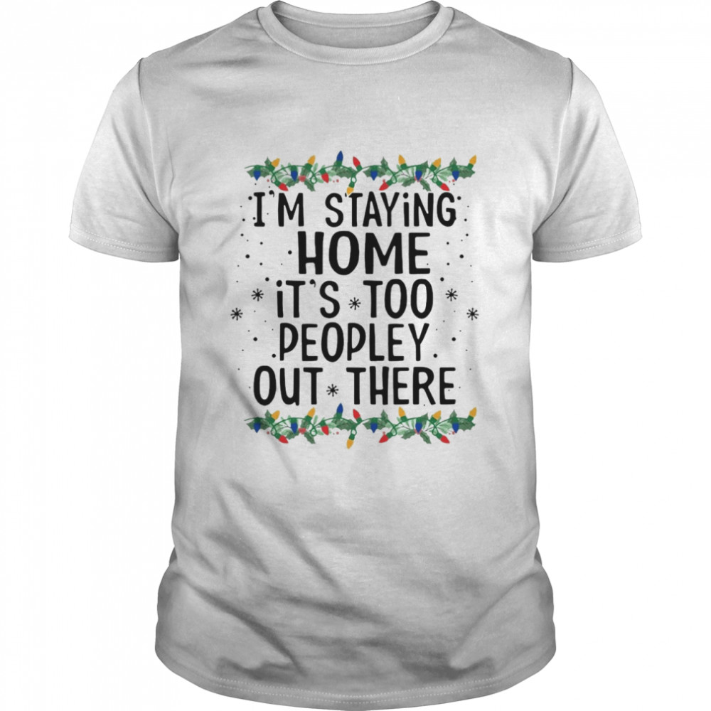 I’m Staying Home It’s Too Peopley Out There Shirt I’m Staying Home It’s Too Peopley Out There Shirt