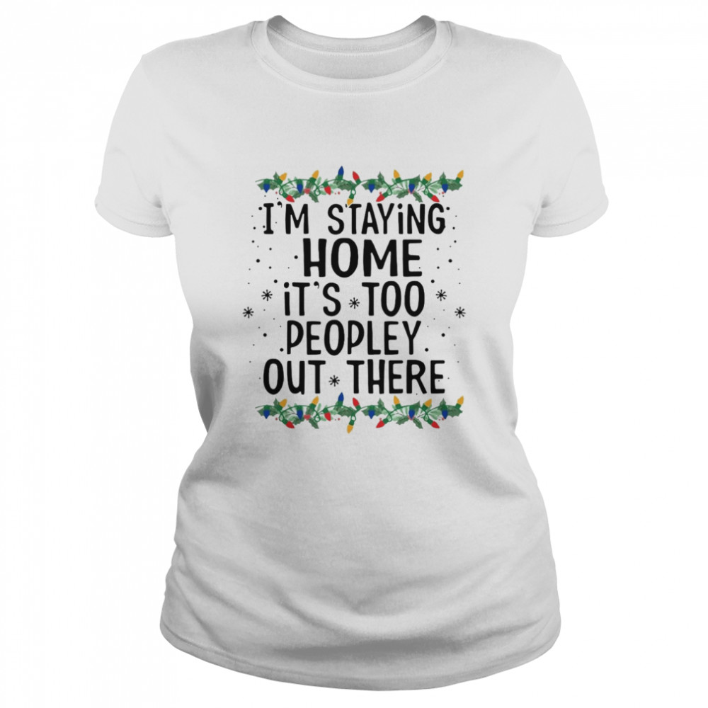 I’m Staying Home It’s Too Peopley Out There Shirt I’m Staying Home It’s Too Peopley Out There Shirt