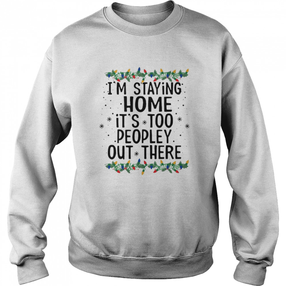 I’m Staying Home It’s Too Peopley Out There Shirt I’m Staying Home It’s Too Peopley Out There Shirt