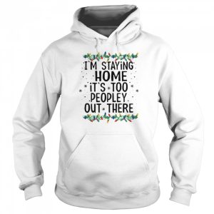 I'm Staying Home It's Too Peopley Out There Shirt 5
