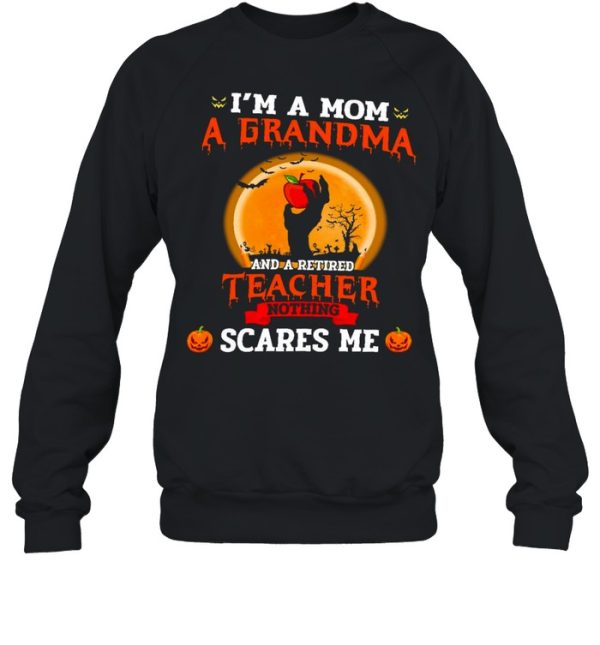 I’m a mom a grandma and a retired teacher nothing scares me shirt