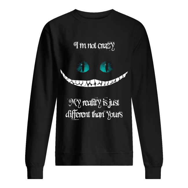 I’m not crazy my reality is just different than yours Cheshire cat shirt I’m not crazy my reality is just different than yours Cheshire cat shirt