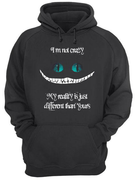 I’m not crazy my reality is just different than yours Cheshire cat shirt I’m not crazy my reality is just different than yours Cheshire cat shirt