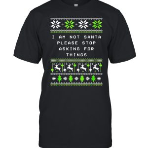 I Am Not Santa Stop Asking Things Christmas Parents Xmas Sweater T-shirt
