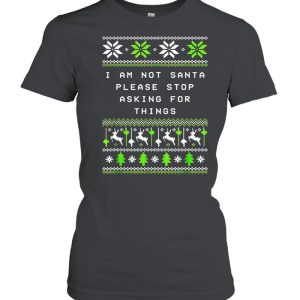 I Am Not Santa Stop Asking Things Christmas Parents Xmas Sweater T-shirt