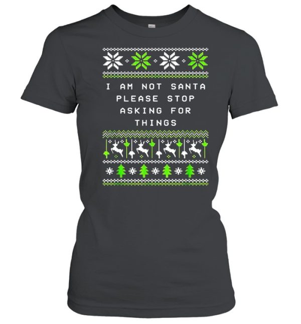 I Am Not Santa Stop Asking Things Christmas Parents Xmas Sweater T-shirt
