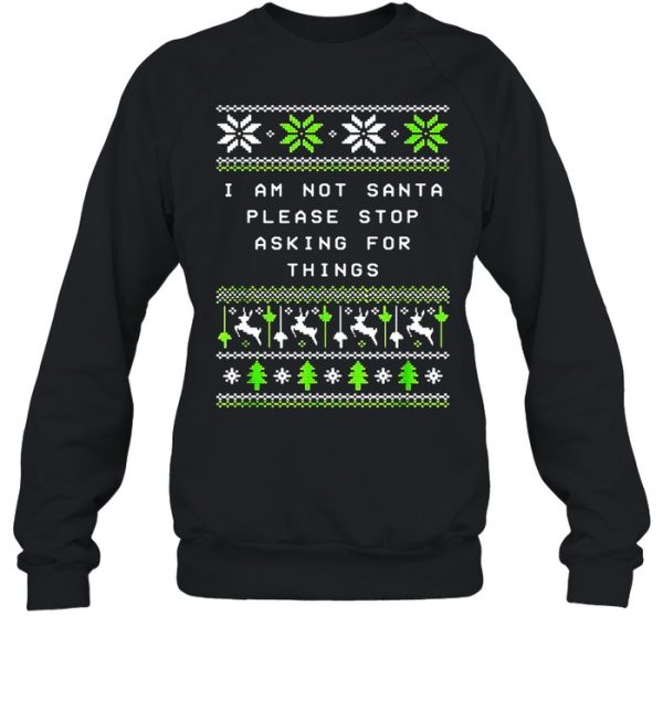 I Am Not Santa Stop Asking Things Christmas Parents Xmas Sweater T-shirt