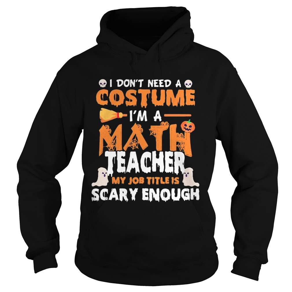 I Dont Need A Costume Im A Math Teacher My Job Title Is Scary Enough Halloween shirt I Dont Need A Costume Im A Math Teacher My Job Title Is Scary Enough Halloween shirt