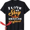 I Have A Boyfriend T-Shirt I Love My Sexy Mexican Boyfriend