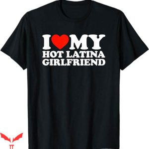 I Have A Gf T-Shirt I Love My Hot Latina Girlfriend T-Shirt