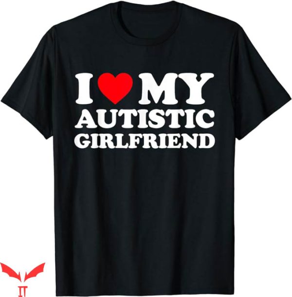 I Have A Gf T-Shirt Love My Autistic Girlfriend Shirt