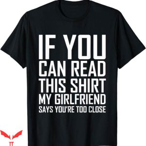 I Have A Gf T-Shirt My Girlfriend Says U Are Too Close Shirt