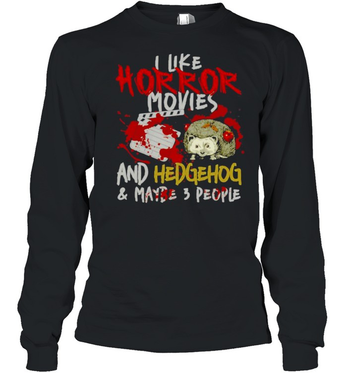 I Like Horror Movies And Hedgehog And Maybe 3 People Shirt I Like Horror Movies And Hedgehog And Maybe 3 People Shirt