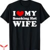 I Love My Wife T-Shirt Heart My Smoking Hot Wife