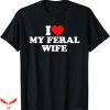 I Love My Wife T-Shirt I Love My Feral Wife Gift For Dad