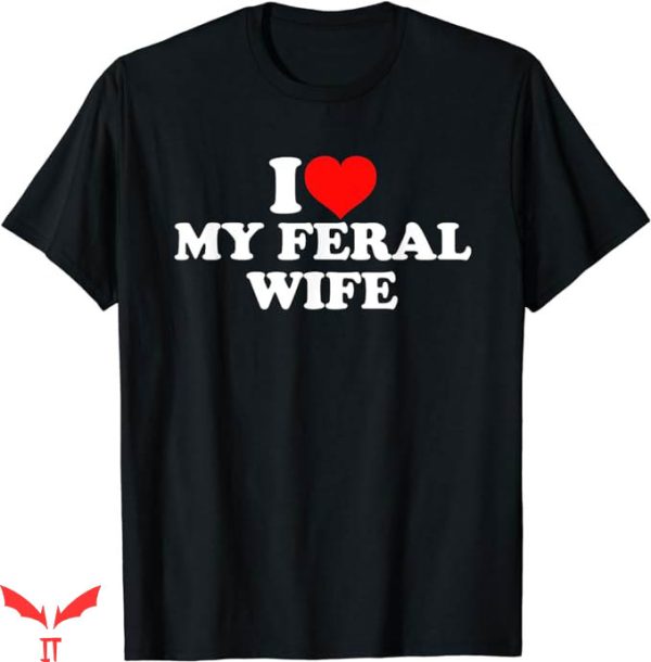 I Love My Wife T-Shirt I Love My Feral Wife Gift For Dad