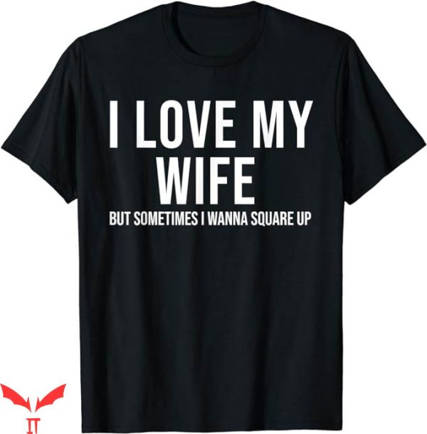 I Love My Wife T-Shirt Sometimes I Wanna Square Up Funny