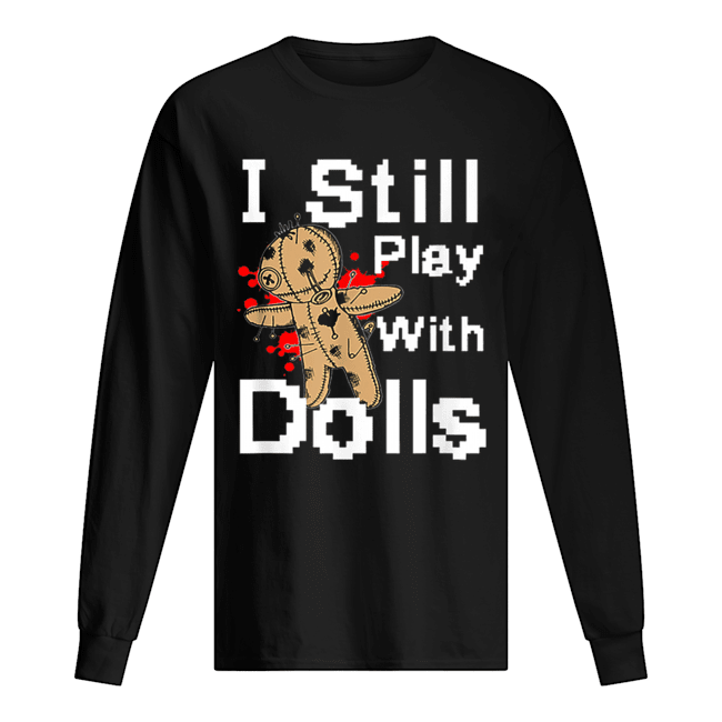 I Still Play With Dolls Funny Voodoo Halloween Costume shirt I Still Play With Dolls Funny Voodoo Halloween Costume shirt