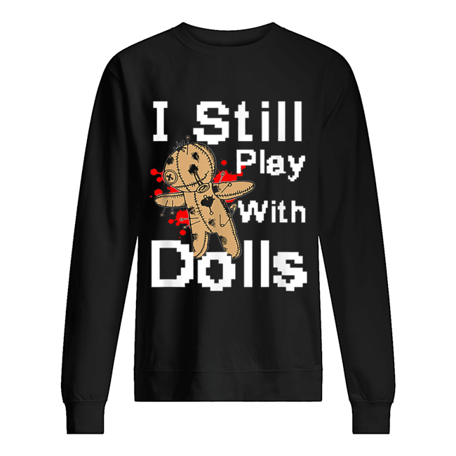 I Still Play With Dolls Funny Voodoo Halloween Costume shirt I Still Play With Dolls Funny Voodoo Halloween Costume shirt