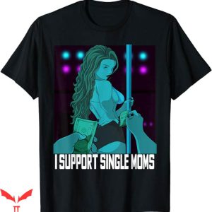 I Support Single Moms T-Shirt Funny Pole Dancer Tee Trending