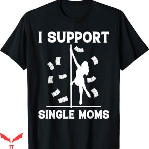 I Support Single Moms T-Shirt Rude Strip Club Party Tee