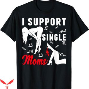 I Support Single Moms T-Shirt Strip Club Party Tee Trending