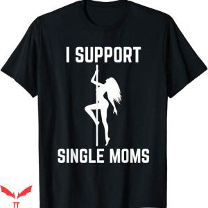 I Support Single Moms T-Shirt Support Rude Party Trending