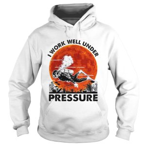 I Work Well Under Pressure shirt