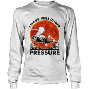 I Work Well Under Pressure shirt
