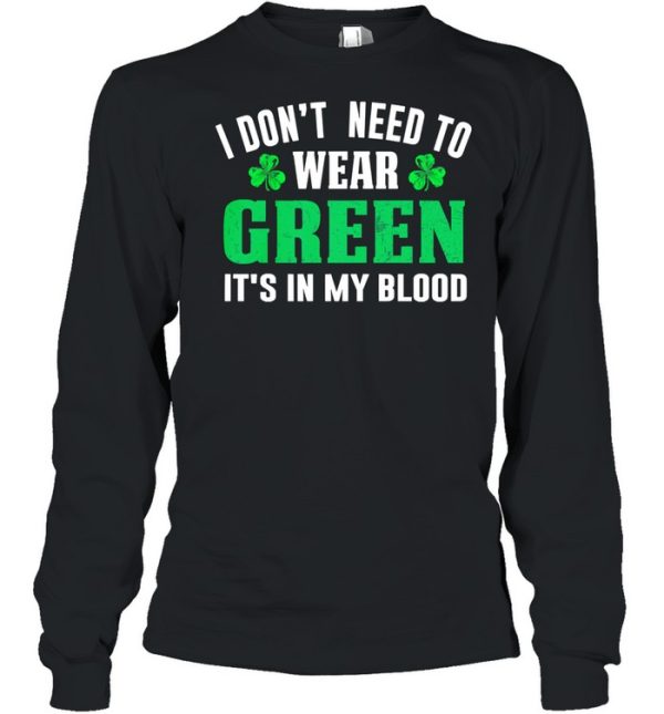 I dont need to wear green it’s in my blood st patricks day shirt
