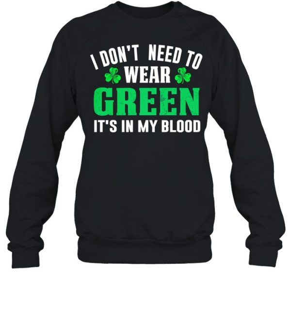 I dont need to wear green it’s in my blood st patricks day shirt