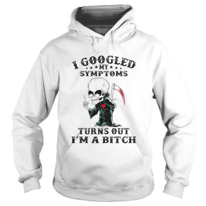 I googled my symptoms turns out Im a bitch shirt