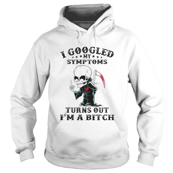 I googled my symptoms turns out Im a bitch shirt