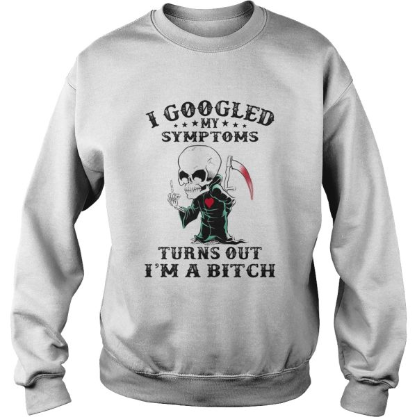 I googled my symptoms turns out Im a bitch shirt