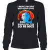 I inject myself with stuff that would kill you so be nice shirt