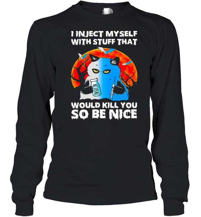 I inject myself with stuff that would kill you so be nice shirt I inject myself with stuff that would kill you so be nice shirt