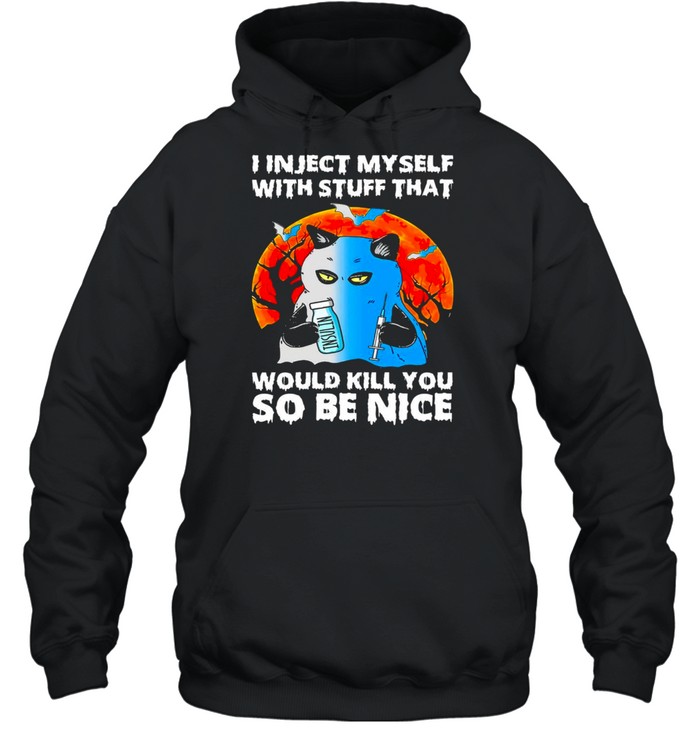 I inject myself with stuff that would kill you so be nice shirt I inject myself with stuff that would kill you so be nice shirt
