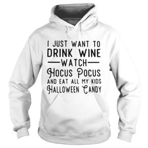 I just want to drink wine watch Hocus Pocus and eat all my kids Halloween candy shirt
