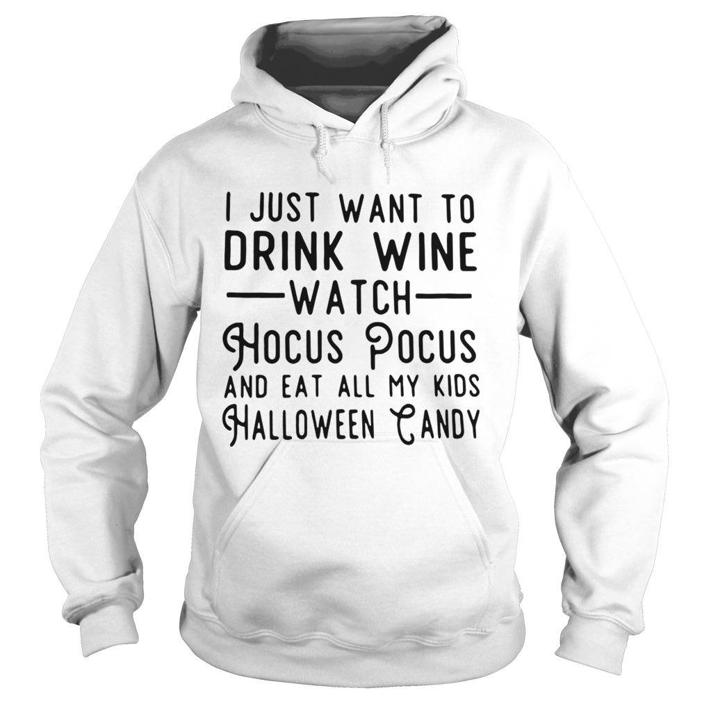 I just want to drink wine watch Hocus Pocus and eat all my kids Halloween candy shirt I just want to drink wine watch Hocus Pocus and eat all my kids Halloween candy shirt
