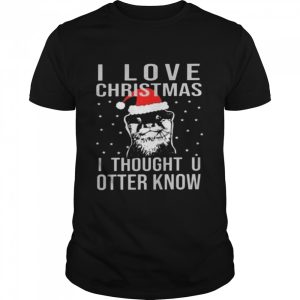 I love christmas i thought u otter know shirt