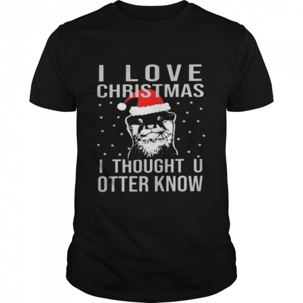 I love christmas i thought u otter know shirt