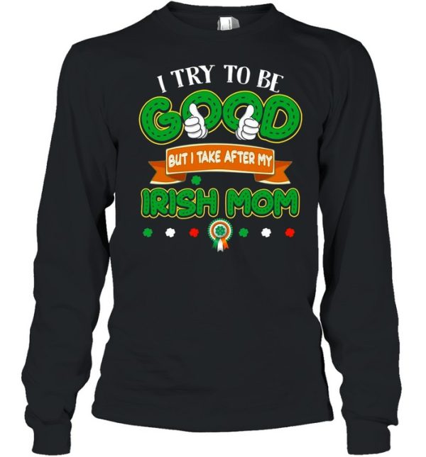 I try to be good but I take after my Irish mom St Patricks Day shirt