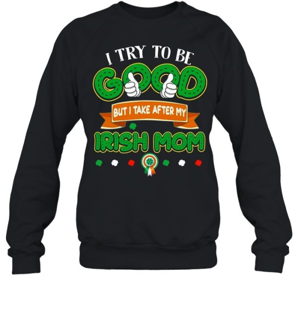 I try to be good but I take after my Irish mom St Patricks Day shirt