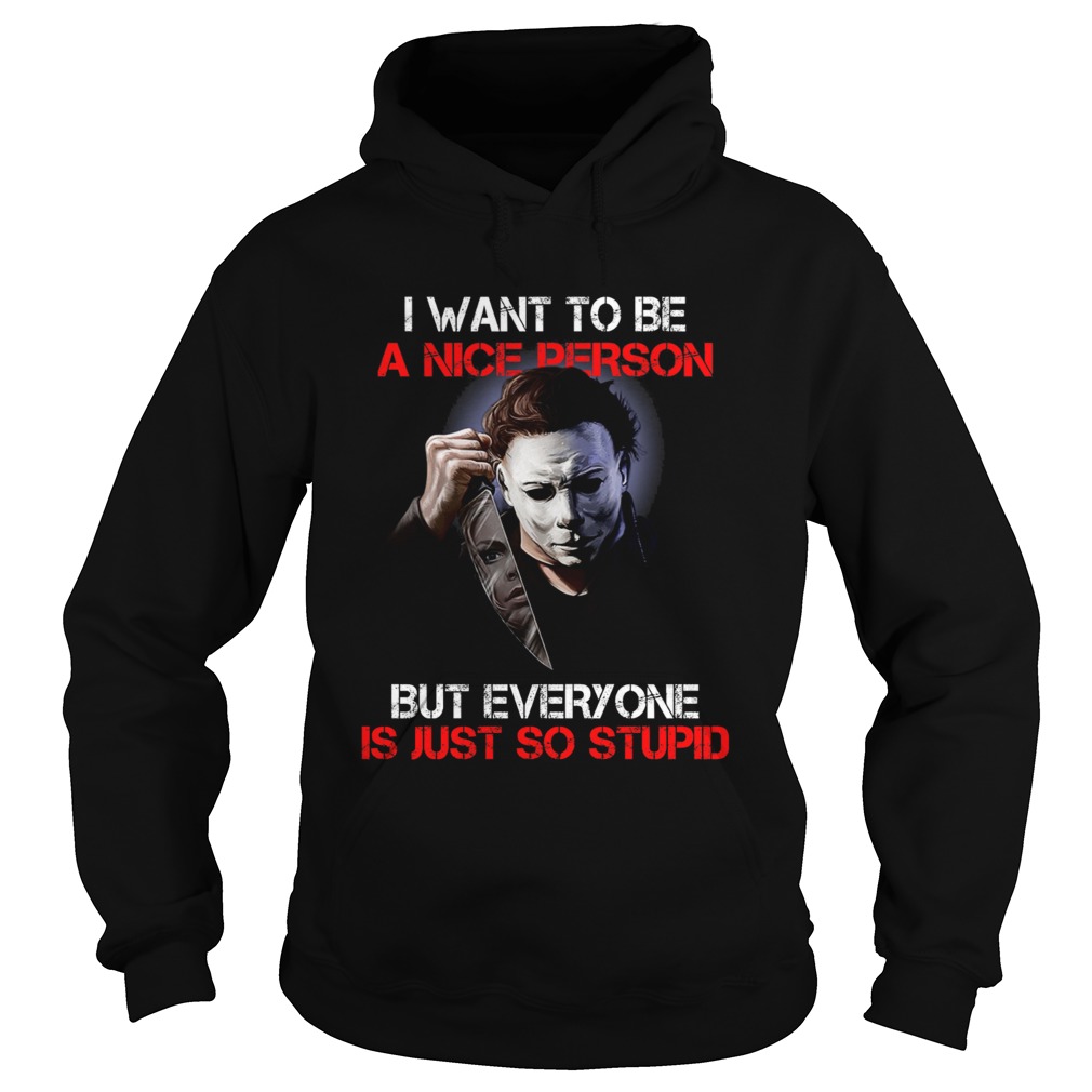 I wan't to be a nice person but everyone is just so stupid Michael Myers shirt I wan't to be a nice person but everyone is just so stupid Michael Myers shirt