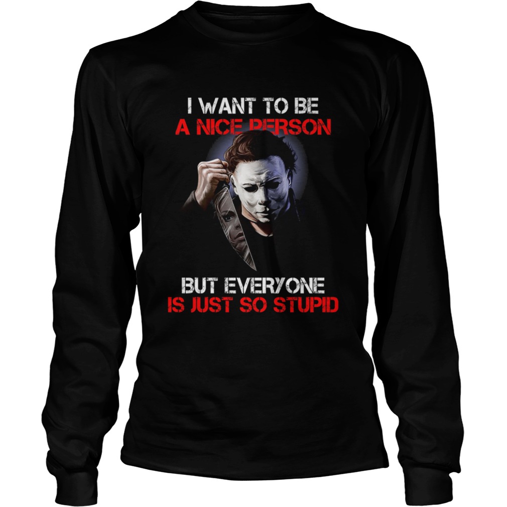 I wan't to be a nice person but everyone is just so stupid Michael Myers shirt I wan't to be a nice person but everyone is just so stupid Michael Myers shirt