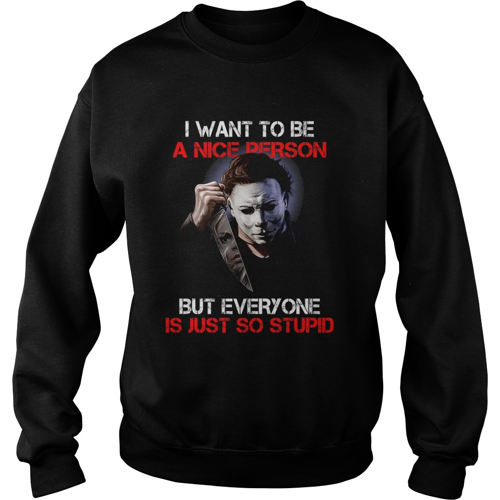 I wan't to be a nice person but everyone is just so stupid Michael Myers shirt I wan't to be a nice person but everyone is just so stupid Michael Myers shirt