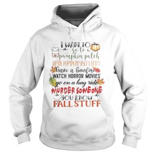 I want to go to a pumpkin patch drink pumpkin spice lattes shirt
