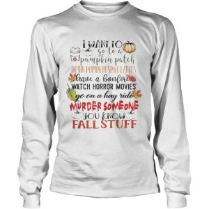 I want to go to a pumpkin patch drink pumpkin spice lattes shirt
