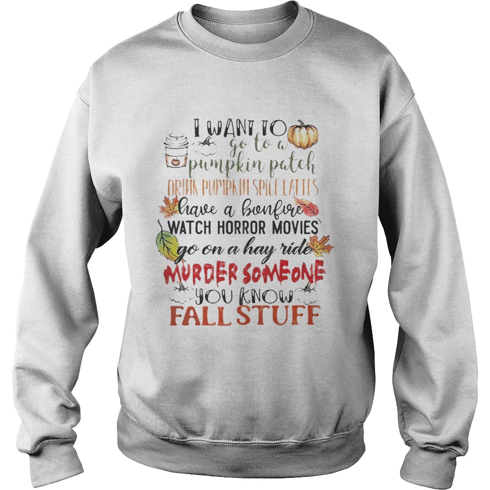 I want to go to a pumpkin patch drink pumpkin spice lattes shirt I want to go to a pumpkin patch drink pumpkin spice lattes shirt